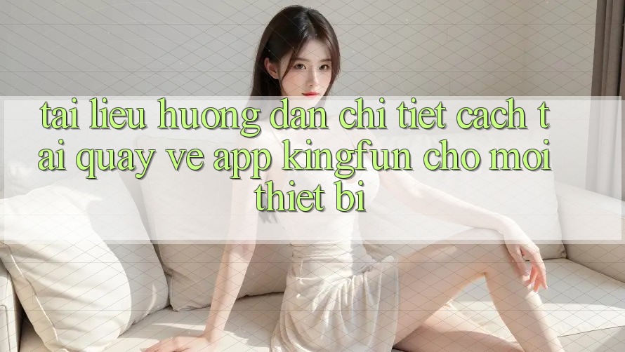 Tài liệu hướng dẫn Chi Tiết Cách Tải quay về App Kingfun Cho Mọi Thiết Bị