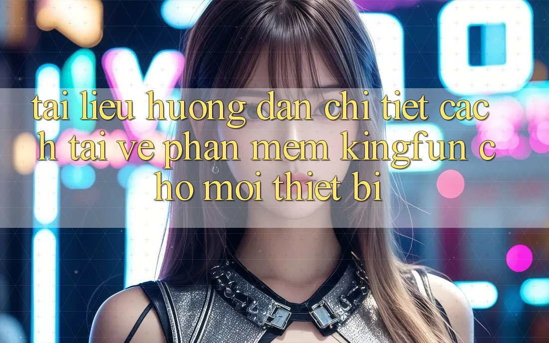 Tài liệu hướng dẫn Chi Tiết Cách Tải về Phần mềm Kingfun Cho Mọi Thiết Bị