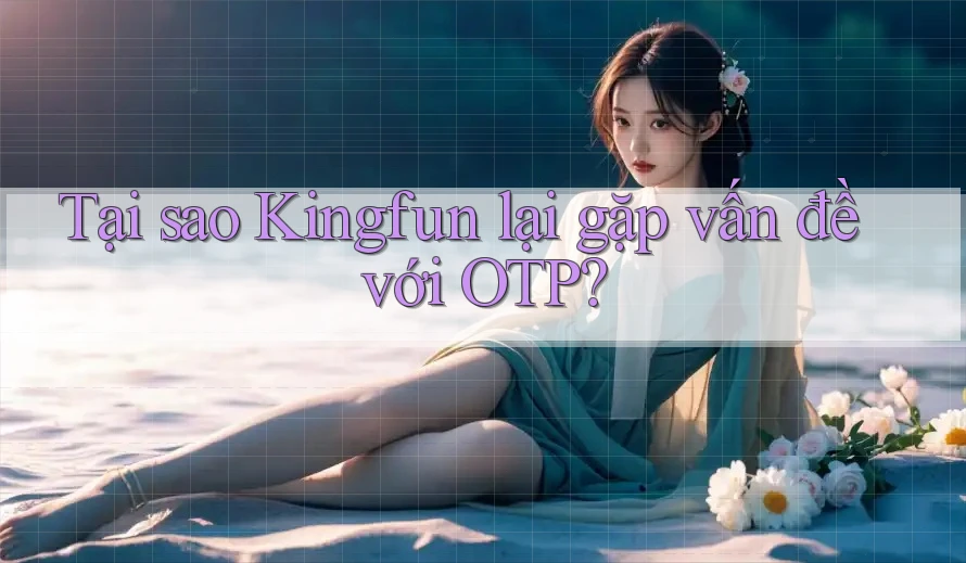 Tại sao Kingfun lại gặp vấn đề với OTP?