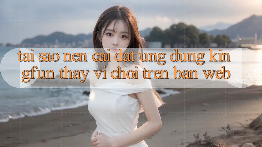 Tại Sao Nên Cài đặt Ứng dụng Kingfun Thay Vì Chơi Trên Bản Web?