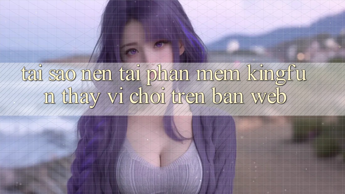 Tại Sao Nên Tải Phần mềm Kingfun Thay Vì Chơi Trên Bản Web?
