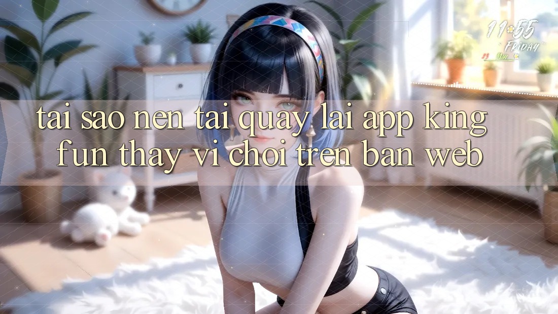 Tại Sao Nên Tải quay lại App Kingfun Thay Vì Chơi Trên Bản Web?