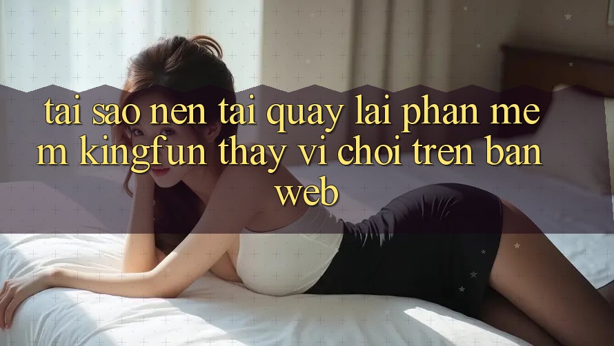 Tại Sao Nên Tải quay lại Phần mềm Kingfun Thay Vì Chơi Trên Bản Web?