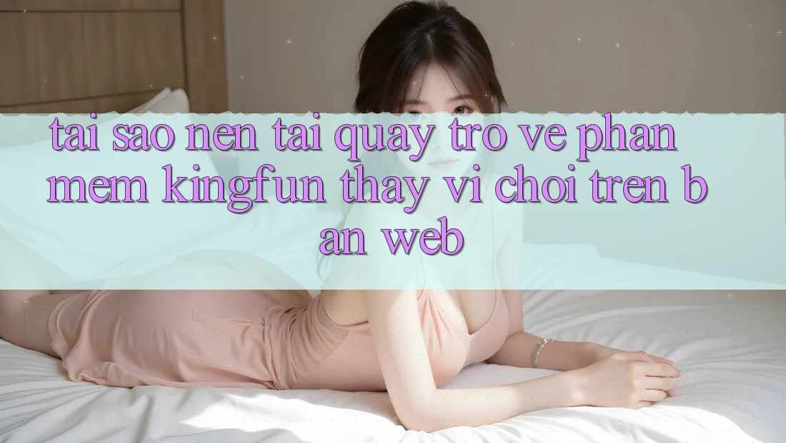 Tại Sao Nên Tải quay trở về Phần mềm Kingfun Thay Vì Chơi Trên Bản Web?