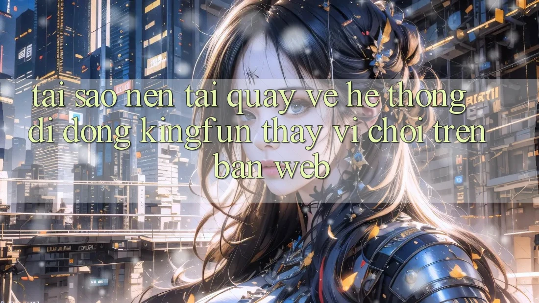 Tại Sao Nên Tải quay về Hệ thống di động Kingfun Thay Vì Chơi Trên Bản Web?