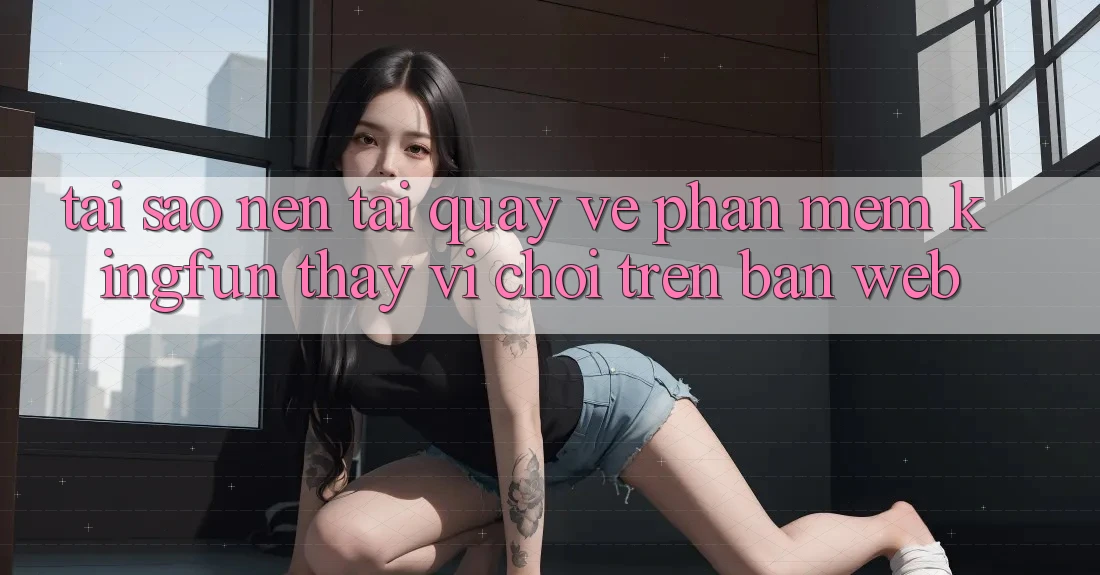 Tại Sao Nên Tải quay về Phần mềm Kingfun Thay Vì Chơi Trên Bản Web?
