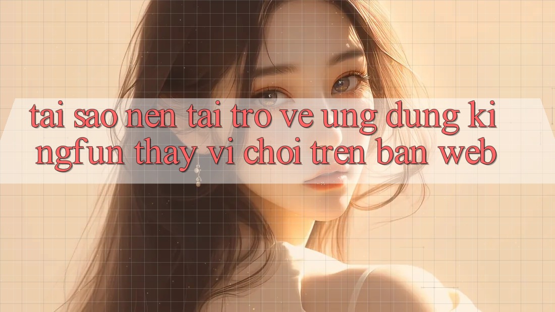 Tại Sao Nên Tải trở về Ứng dụng Kingfun Thay Vì Chơi Trên Bản Web?