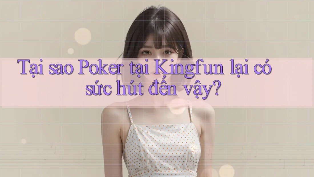 Tại sao Poker tại Kingfun lại có sức hút đến vậy?