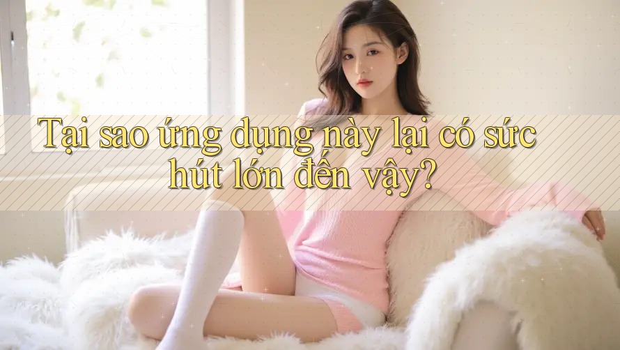 Tại sao ứng dụng này lại có sức hút lớn đến vậy?