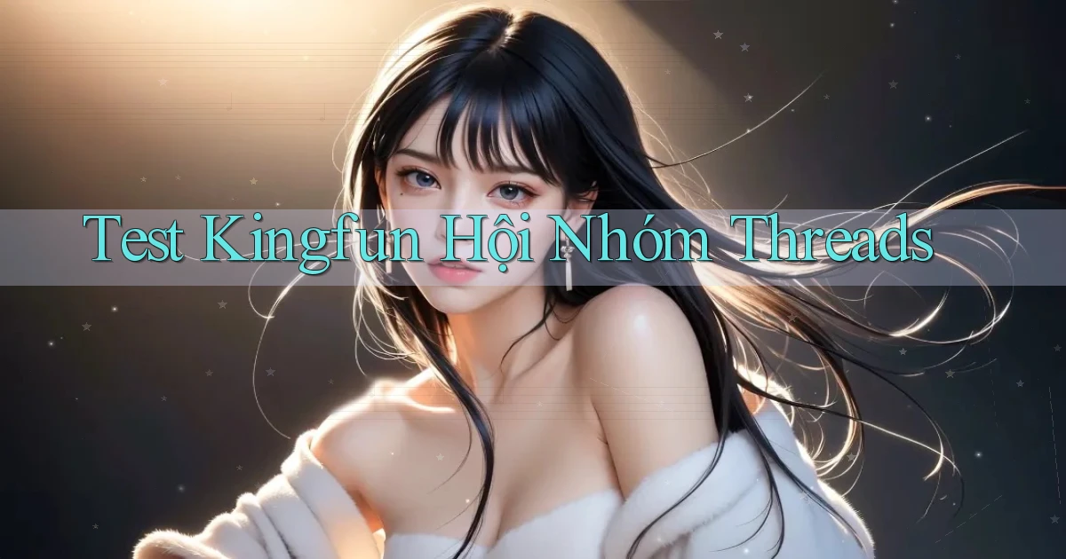 test kingfun hội nhóm threads
