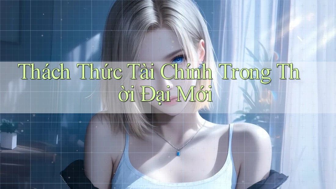 Thách Thức Tài Chính Trong Thời Đại Mới Thách Thức Tài Chính Trong Thời Đại Mới
