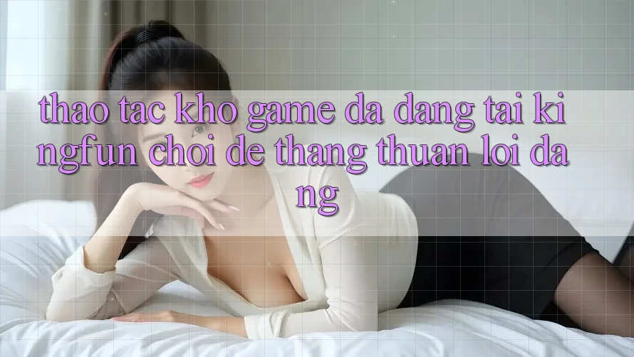 Thao tác Kho Game Đa Dạng Tại Kingfun – “Chơi Dễ, Thắng Thuận lợi Dàng”