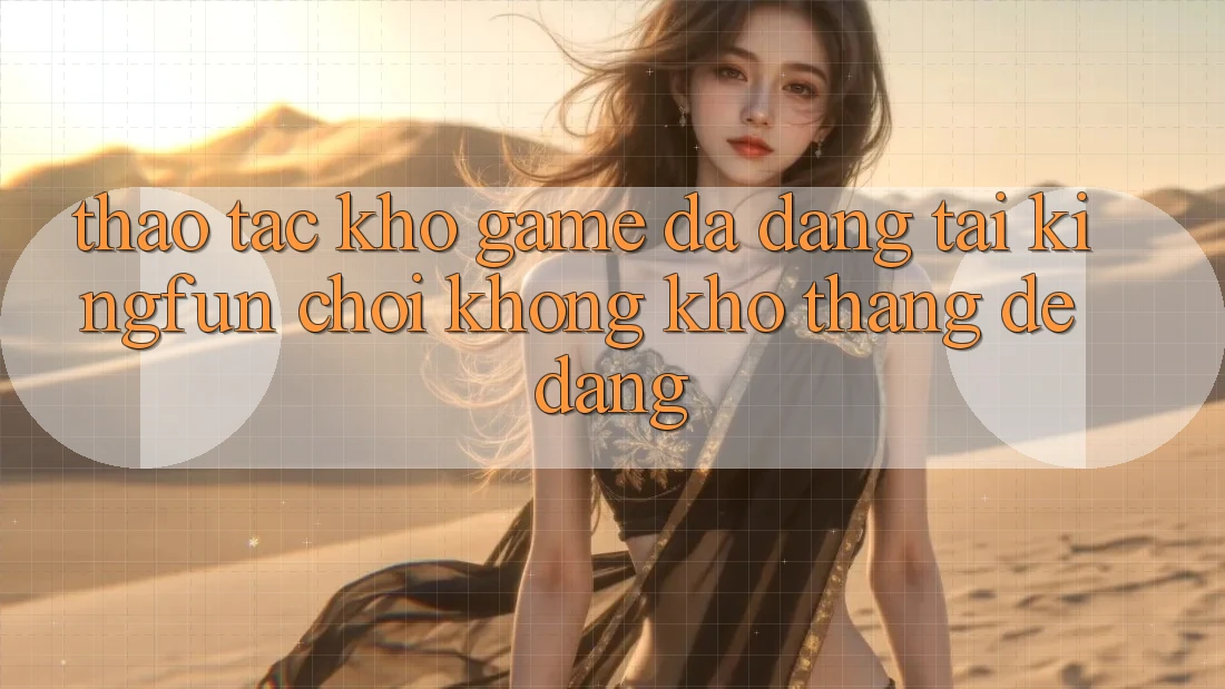 Thao tác Kho Game Đa Dạng Tại Kingfun – “Chơi Không khó, Thắng Dễ Dàng”