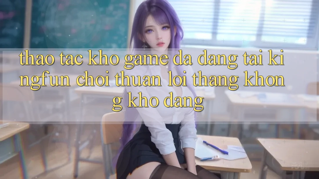 Thao tác Kho Game Đa Dạng Tại Kingfun – “Chơi Thuận lợi, Thắng Không khó Dàng”