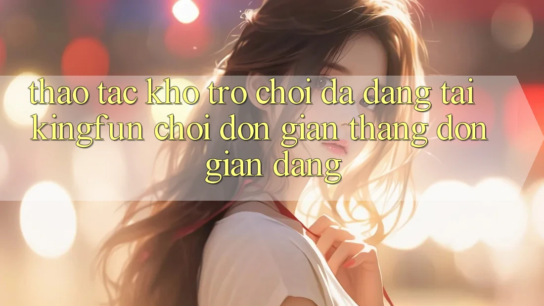 Thao tác Kho Trò chơi Đa Dạng Tại Kingfun – “Chơi Đơn Giản, Thắng Đơn giản Dàng”