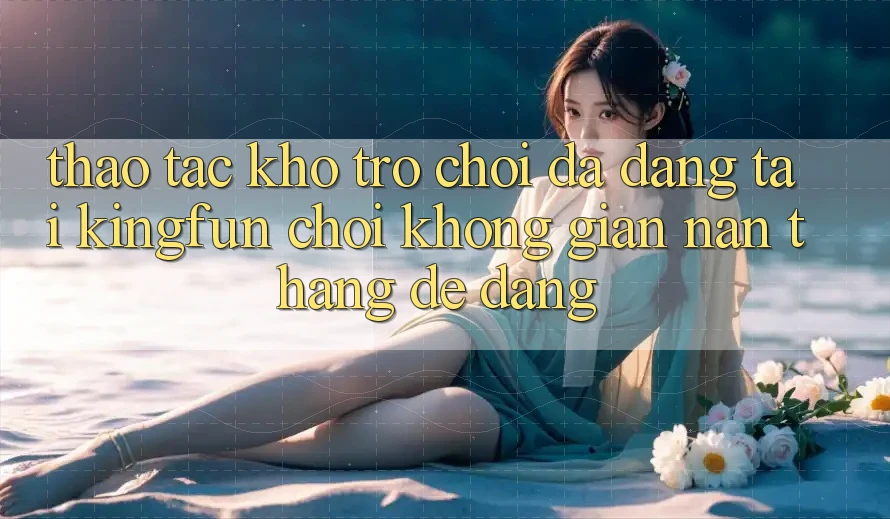 Thao tác Kho Trò chơi Đa Dạng Tại Kingfun – “Chơi Không gian nan, Thắng Dễ Dàng”