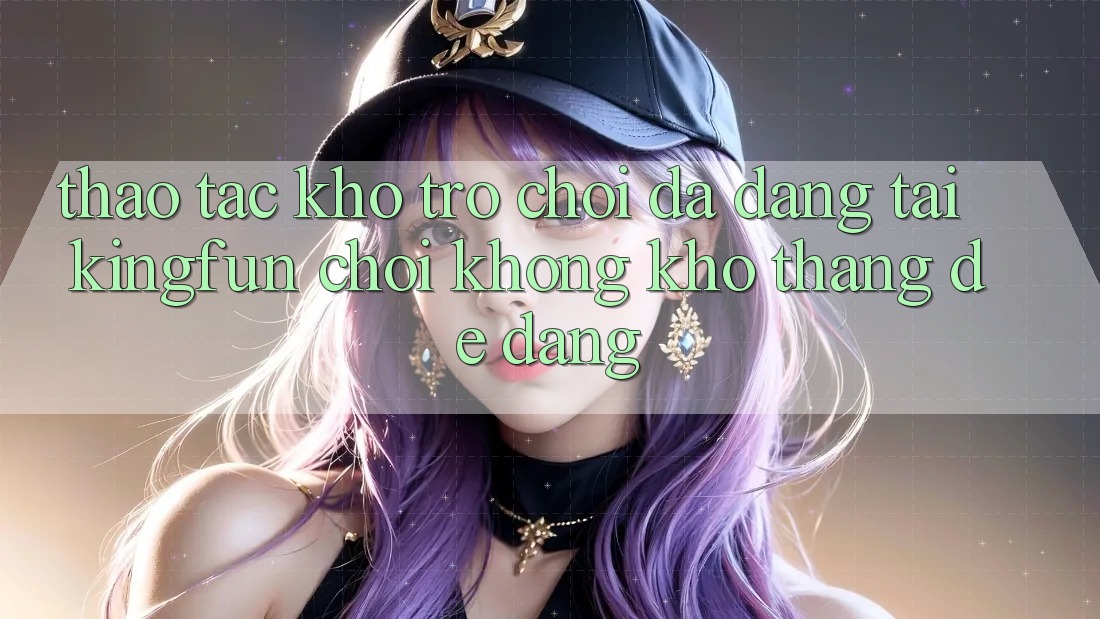 Thao tác Kho Trò chơi Đa Dạng Tại Kingfun – “Chơi Không khó, Thắng Dễ Dàng”