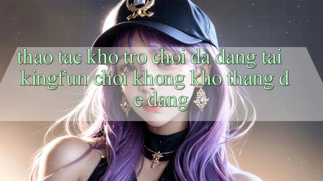 Thao tác Kho Trò chơi Đa Dạng Tại Kingfun – “Chơi Không khó, Thắng Dễ Dàng”