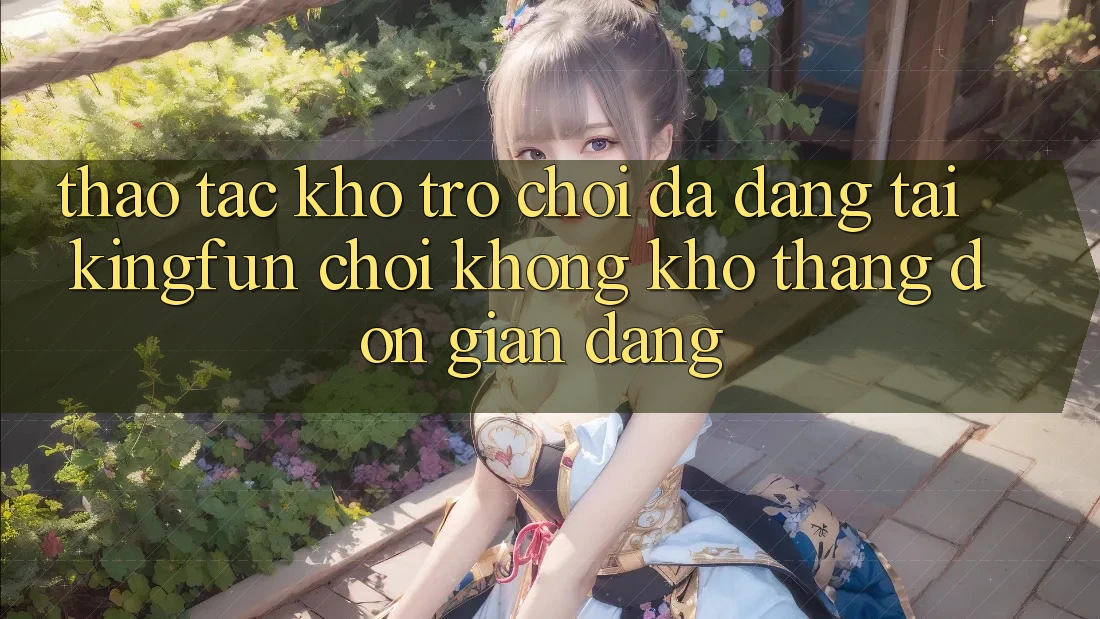 Thao tác Kho Trò chơi Đa Dạng Tại Kingfun – “Chơi Không khó, Thắng Đơn giản Dàng”