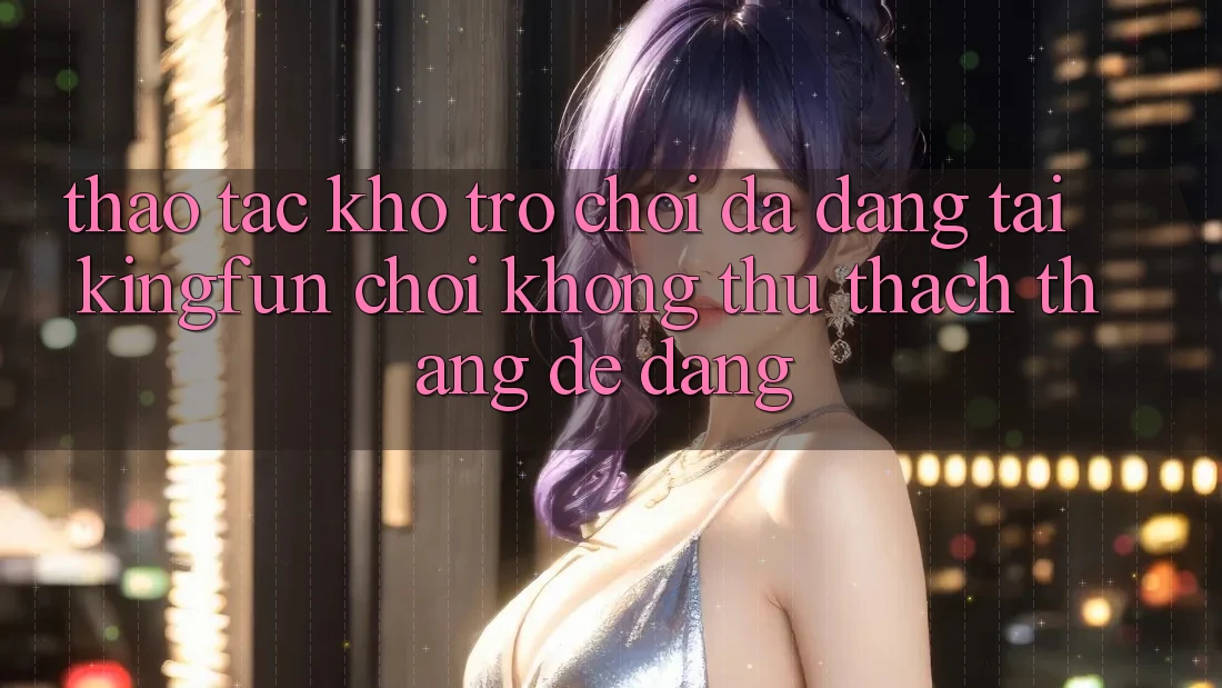 Thao tác Kho Trò chơi Đa Dạng Tại Kingfun – “Chơi Không thử thách, Thắng Dễ Dàng”
