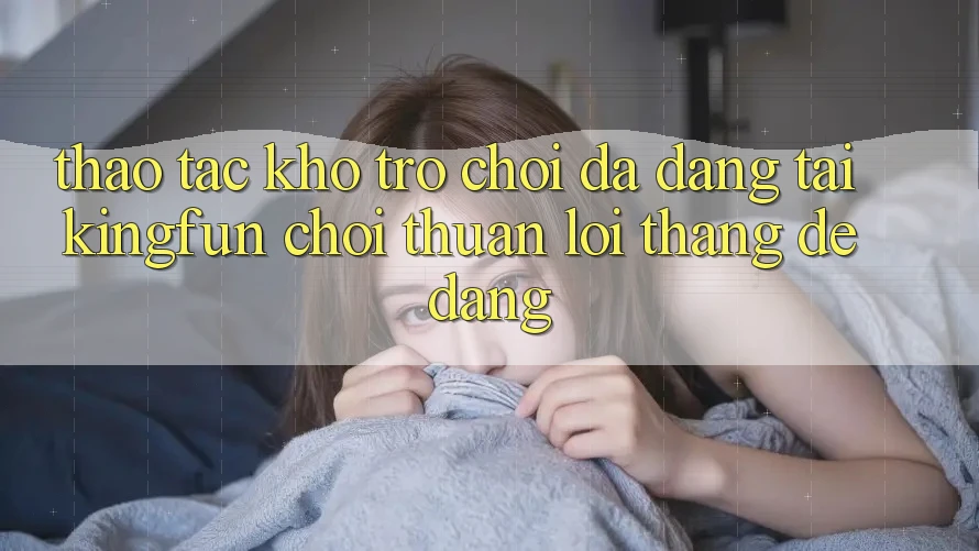 Thao tác Kho Trò chơi Đa Dạng Tại Kingfun – “Chơi Thuận lợi, Thắng Dễ Dàng”