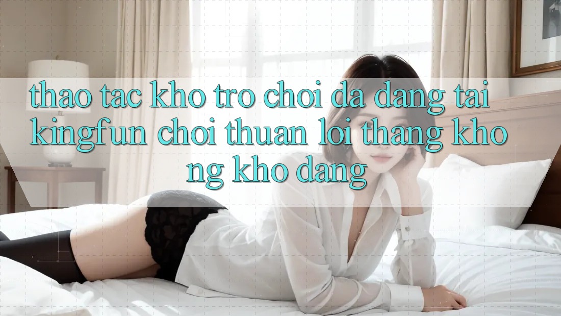 Thao tác Kho Trò chơi Đa Dạng Tại Kingfun – “Chơi Thuận lợi, Thắng Không khó Dàng”