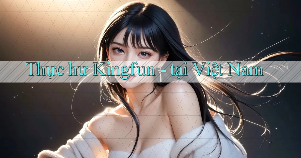 Thực hư Kingfun   tại Việt Nam
