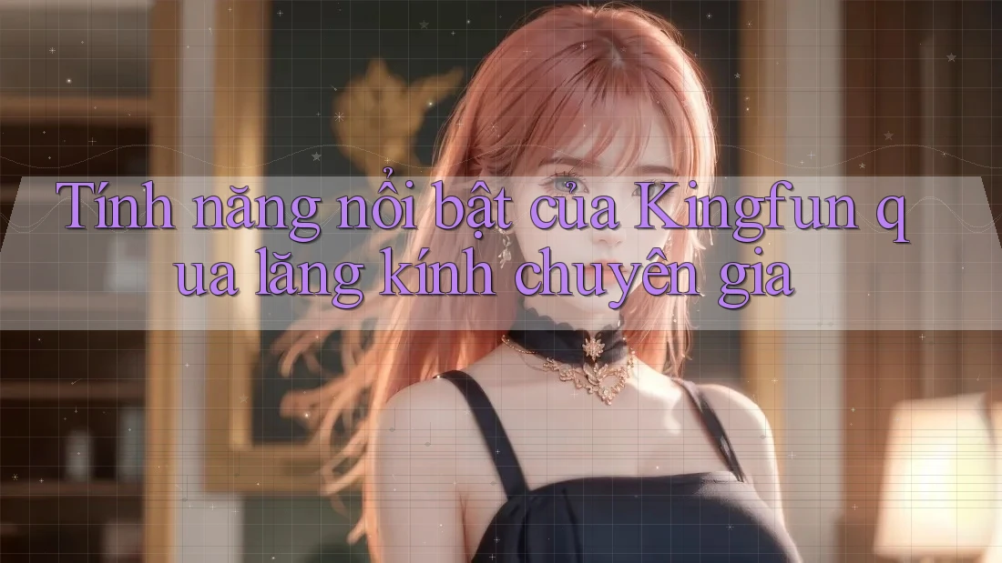 Tính năng nổi bật của Kingfun qua lăng kính chuyên gia