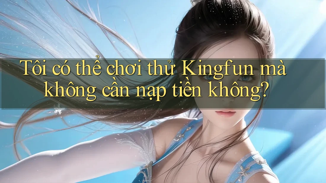 Tôi có thể chơi thử Kingfun mà không cần nạp tiền không?
