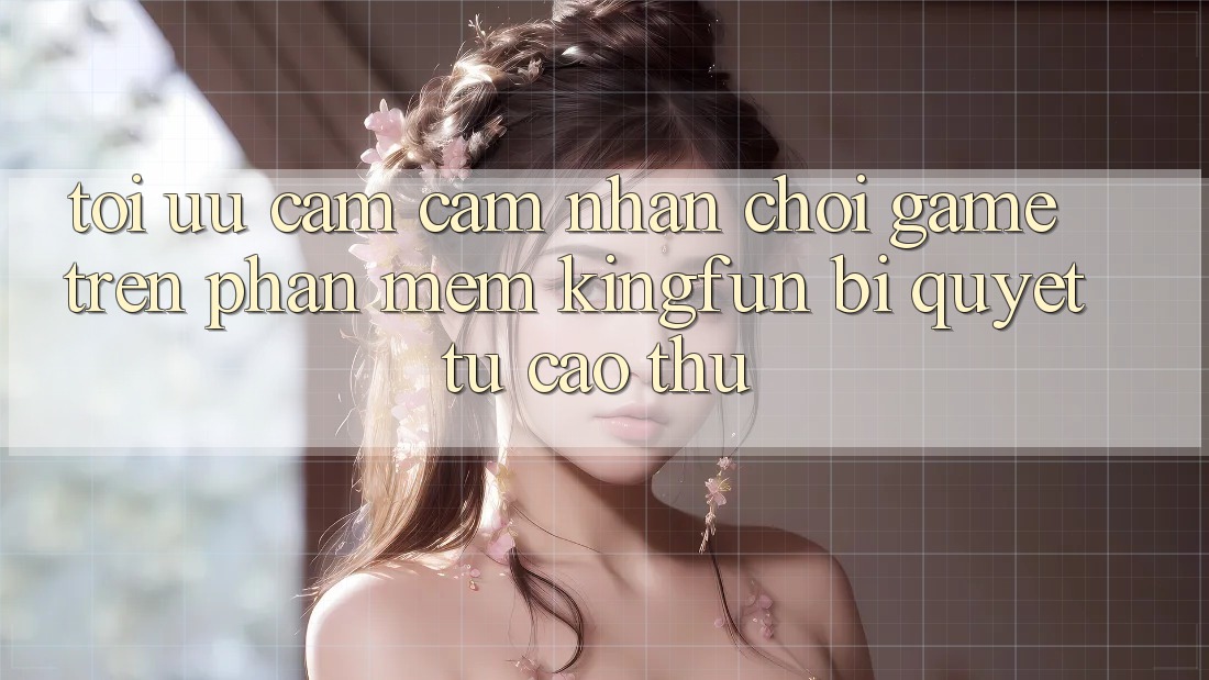 Tối Ưu Cảm cảm nhận Chơi Game Trên Phần mềm Kingfun: Bí Quyết Từ Cao Thủ