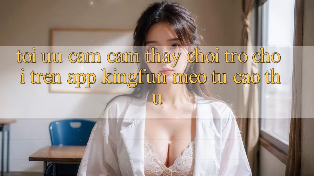 Tối Ưu Cảm cảm thấy Chơi Trò chơi Trên App Kingfun: Mẹo Từ Cao Thủ