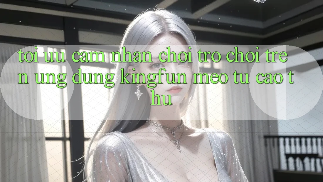 Tối Ưu Cảm nhận Chơi Trò chơi Trên Ứng dụng Kingfun: Mẹo Từ Cao Thủ