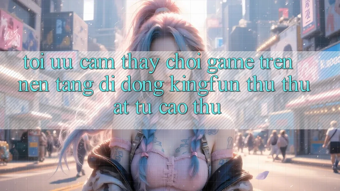 Tối Ưu Cảm thấy Chơi Game Trên Nền tảng di động Kingfun: Thủ thuật Từ Cao Thủ