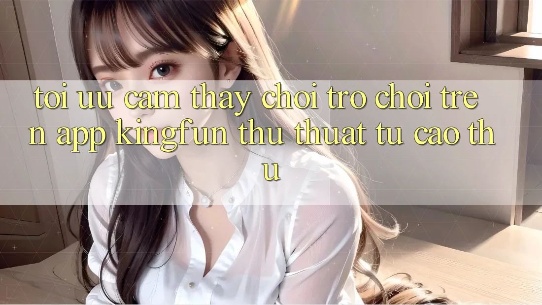 Tối Ưu Cảm thấy Chơi Trò chơi Trên App Kingfun: Thủ thuật Từ Cao Thủ