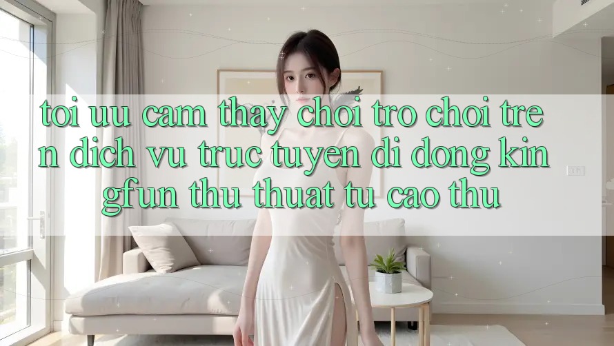 Tối Ưu Cảm thấy Chơi Trò chơi Trên Dịch vụ trực tuyến di động Kingfun: Thủ thuật Từ Cao Thủ