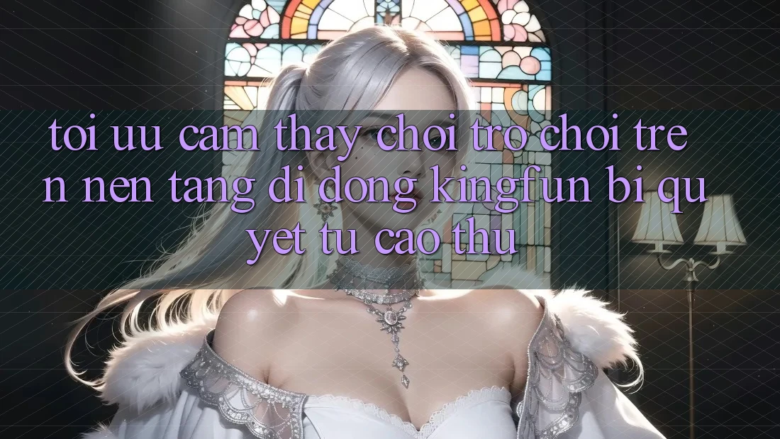 Tối Ưu Cảm thấy Chơi Trò chơi Trên Nền tảng di động Kingfun: Bí quyết Từ Cao Thủ