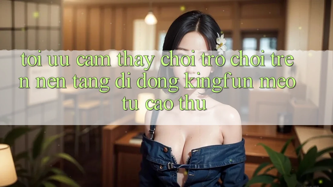 Tối Ưu Cảm thấy Chơi Trò chơi Trên Nền tảng di động Kingfun: Mẹo Từ Cao Thủ