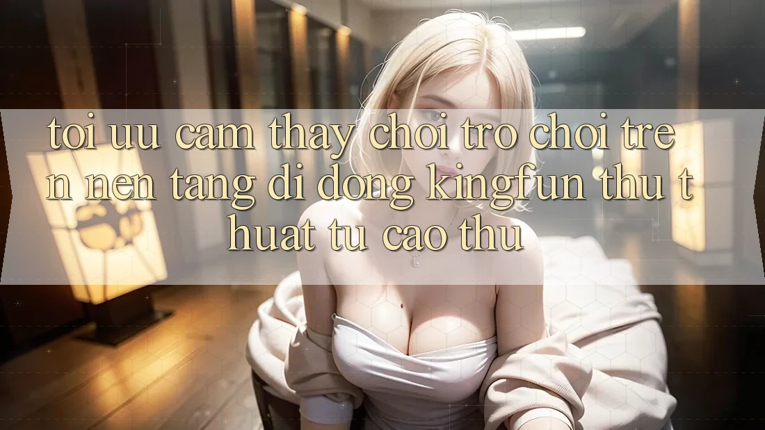 Tối Ưu Cảm thấy Chơi Trò chơi Trên Nền tảng di động Kingfun: Thủ thuật Từ Cao Thủ