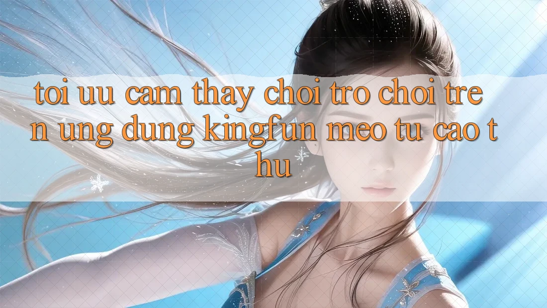 Tối Ưu Cảm thấy Chơi Trò chơi Trên Ứng dụng Kingfun: Mẹo Từ Cao Thủ