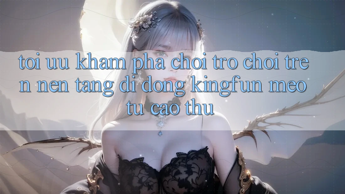 Tối Ưu Khám phá Chơi Trò chơi Trên Nền tảng di động Kingfun: Mẹo Từ Cao Thủ