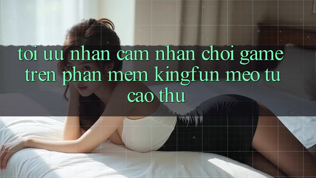 Tối Ưu Nhận cảm nhận Chơi Game Trên Phần mềm Kingfun: Mẹo Từ Cao Thủ