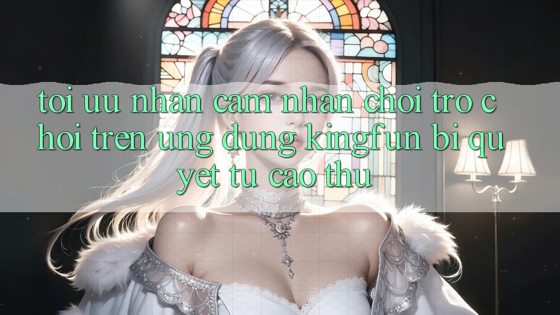 Tối Ưu Nhận cảm nhận Chơi Trò chơi Trên Ứng dụng Kingfun: Bí Quyết Từ Cao Thủ