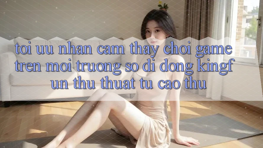 Tối Ưu Nhận cảm thấy Chơi Game Trên Môi trường số di động Kingfun: Thủ thuật Từ Cao Thủ