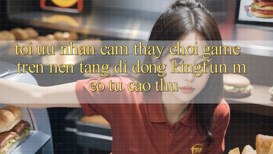 Tối Ưu Nhận cảm thấy Chơi Game Trên Nền tảng di động Kingfun: Mẹo Từ Cao Thủ