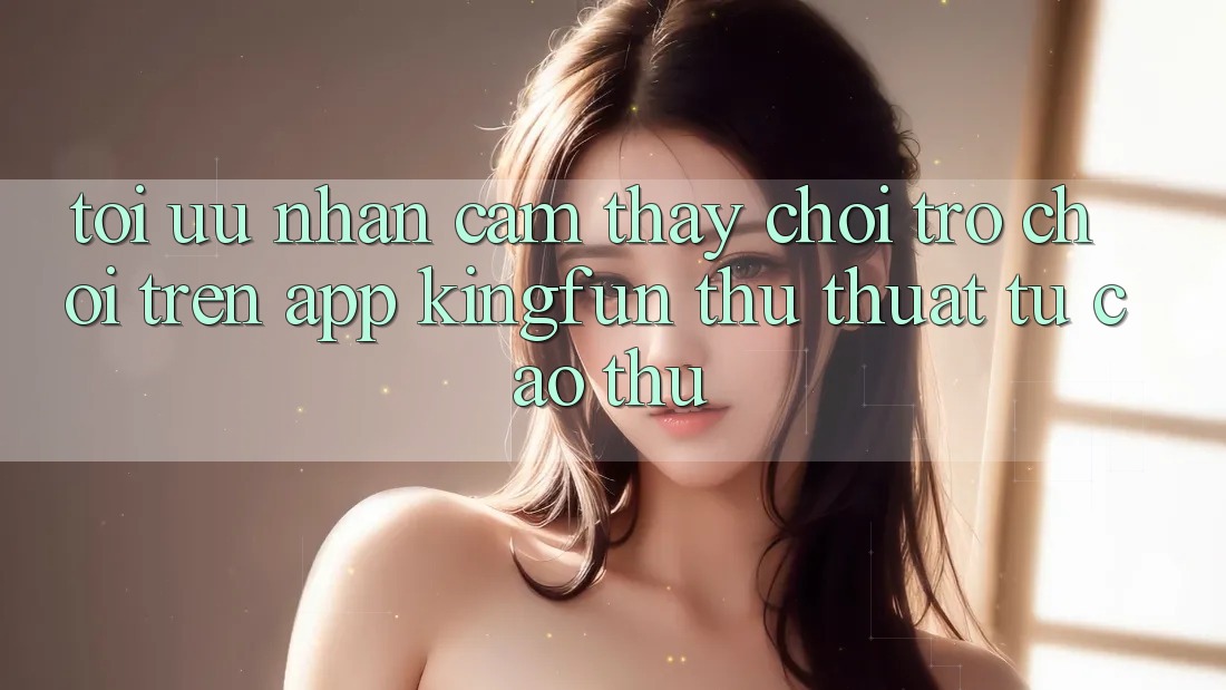 Tối Ưu Nhận cảm thấy Chơi Trò chơi Trên App Kingfun: Thủ thuật Từ Cao Thủ