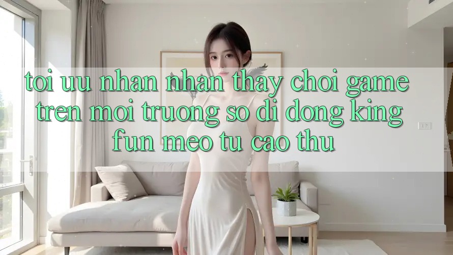 Tối Ưu Nhận nhận thấy Chơi Game Trên Môi trường số di động Kingfun: Mẹo Từ Cao Thủ