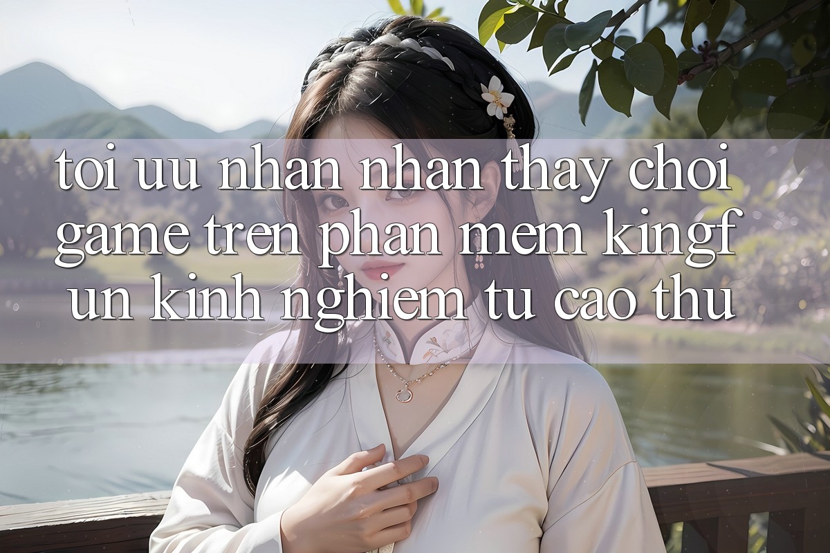 Tối Ưu Nhận nhận thấy Chơi Game Trên Phần mềm Kingfun: Kinh nghiệm Từ Cao Thủ