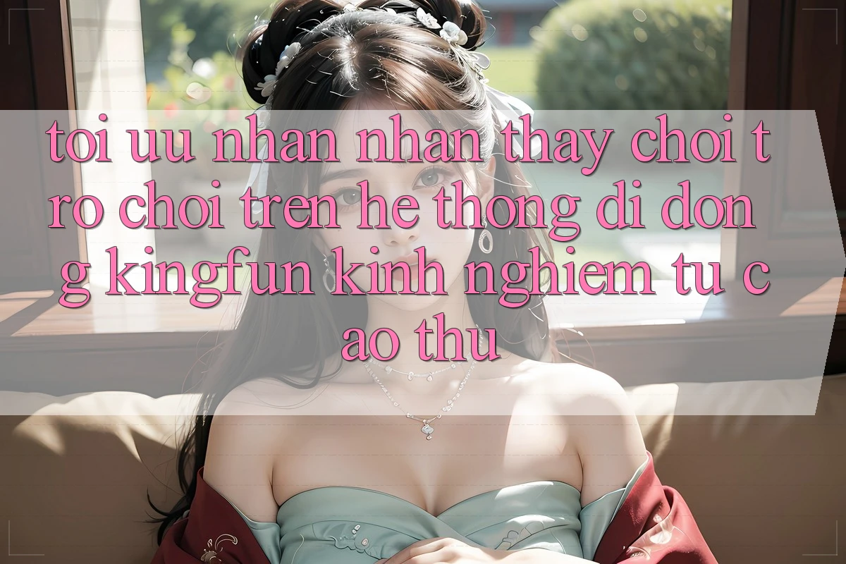 Tối Ưu Nhận nhận thấy Chơi Trò chơi Trên Hệ thống di động Kingfun: Kinh nghiệm Từ Cao Thủ