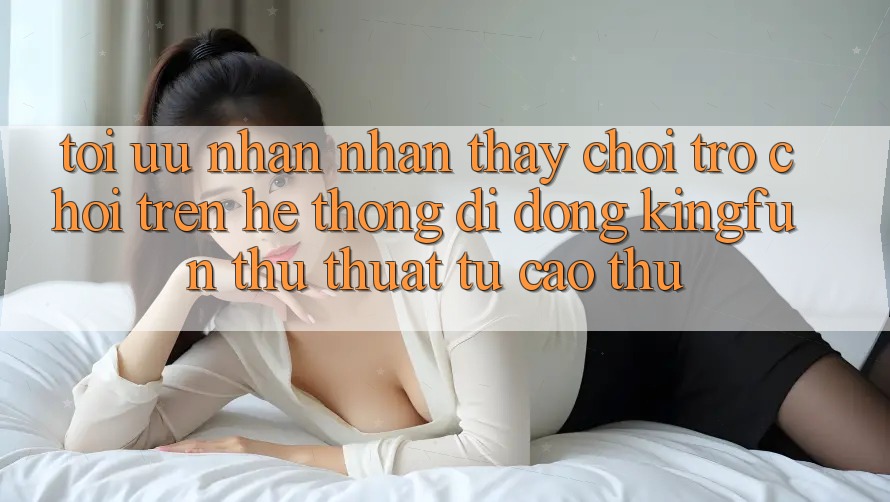 Tối Ưu Nhận nhận thấy Chơi Trò chơi Trên Hệ thống di động Kingfun: Thủ thuật Từ Cao Thủ