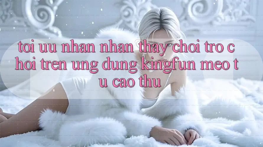 Tối Ưu Nhận nhận thấy Chơi Trò chơi Trên Ứng dụng Kingfun: Mẹo Từ Cao Thủ